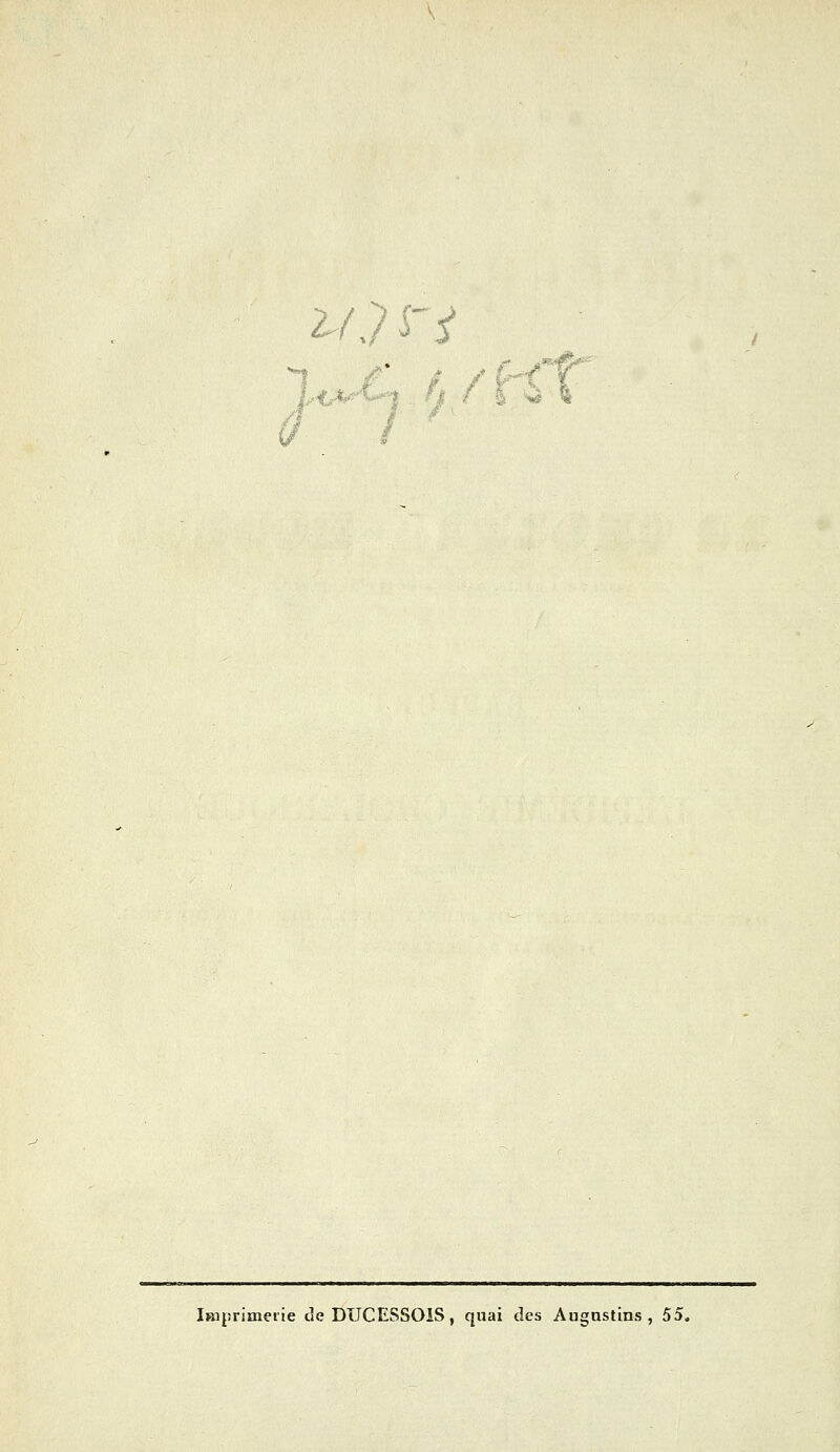 f K ÏBiprimeiie de DUCESSOiS, quai des Augnstins , 55.