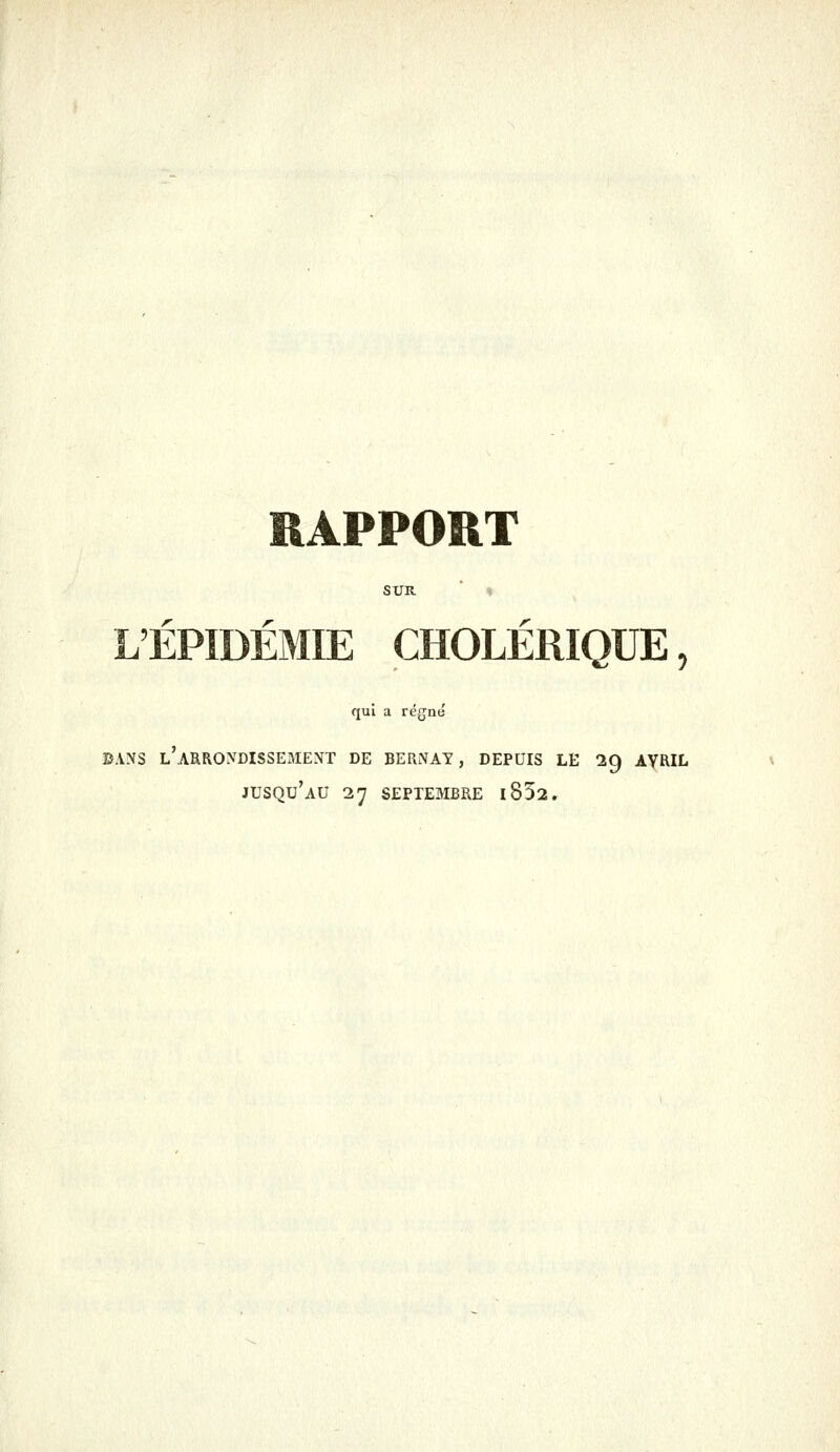 RAPPORT SUR.  » L'ÉPIDÉMIE CHOLÉRIQUE, qui a règne DANS L ARRONDISSExAIEXT DE BERNAY, DEPUIS LE 29 AVRIL jusqu'au 27 SEPTEMBRE l832.