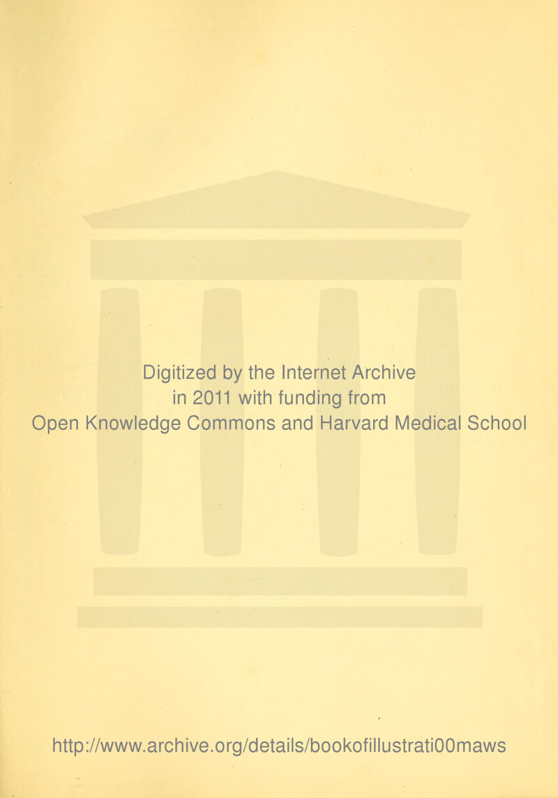 Digitized by the Internet Archive in 2011 with funding from Open Knowledge Commons and Harvard Medical School http://www.archive.org/details/bookofillustratiOOmaws