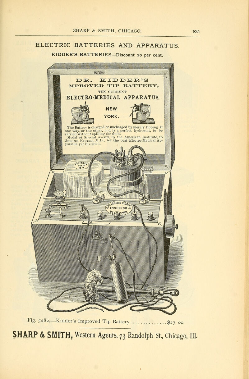 ELECTRIC BATTERIES AND APPARATUS. KIDDER'S BATTERIES—Discount 20 per cent. Fig. 5282.—Kidder's Improved Tip Battery I27 00 SHARP & SMITH, Western Agents, ^^ Randolph St, Chicago, 111.