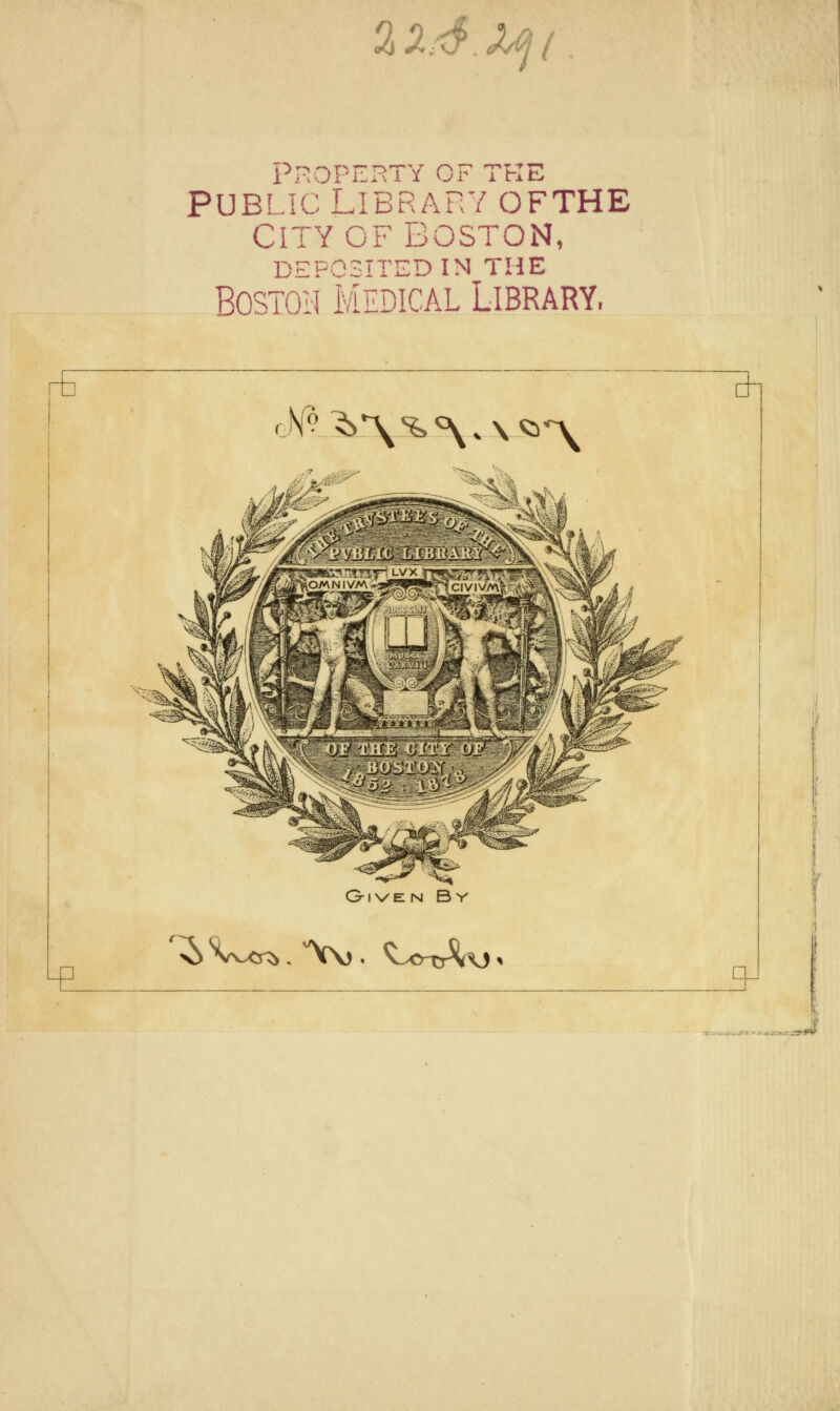 <<i ^. yJ . <A/^ / Property of the PUBLIC LIBRARY OFTHE CITY OF BOSTON, DEPOSITED IN THE BosTOri Medical Library. rh fM.^\%%.\Qn^ G-ivErg By >0 v..<ri . Vvj . ^-.o-tr^\j» qJ