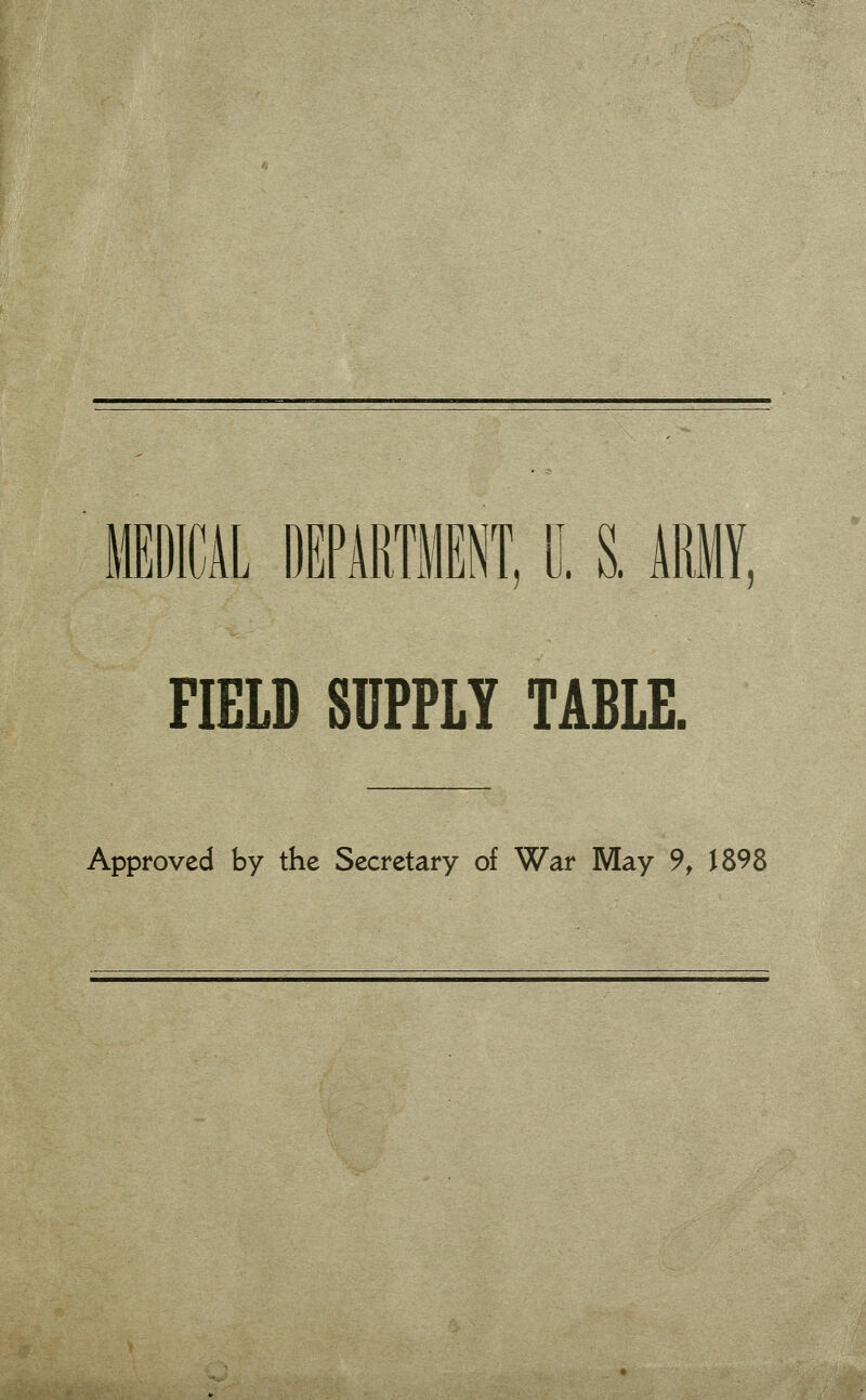 MEDICAL DEPARTMENT. 0. & ARMY, FIELD SUPPLY TABLE. Approved by the Secretary of War May 9, J 898