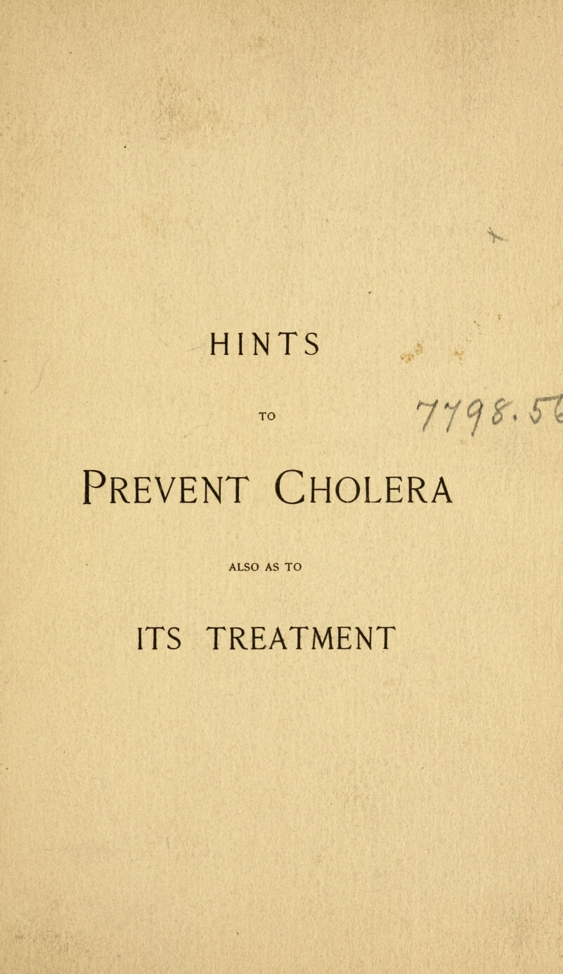 HINTS Prevent Cholera ALSO AS TO ITS TREATMENT