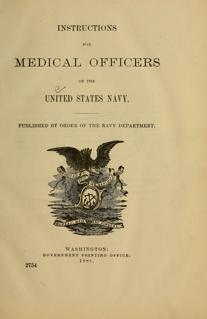 INSTRUCTION'S MEDICAL OFFICERS UNITED STATES NAVY. PUBLISHED BY ORDER OF THE NAVY DEPARTMENT. 2754 WASHINGTON: GOVERNMENT PRINTING OFFICE. 18 81;.