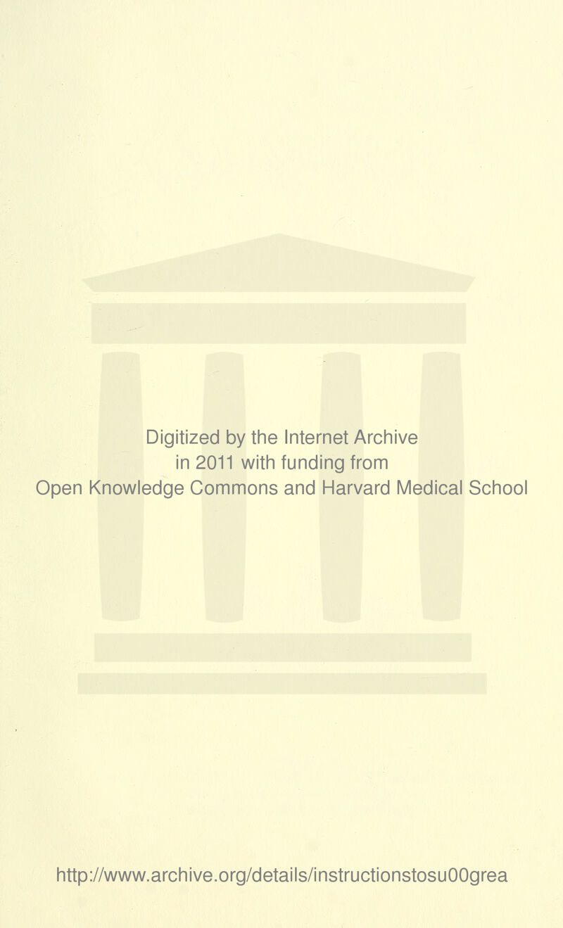 Digitized by the Internet Archive in 2011 with funding from Open Knowledge Commons and Harvard Medical School http://www.archive.org/details/instructionstosuOOgrea