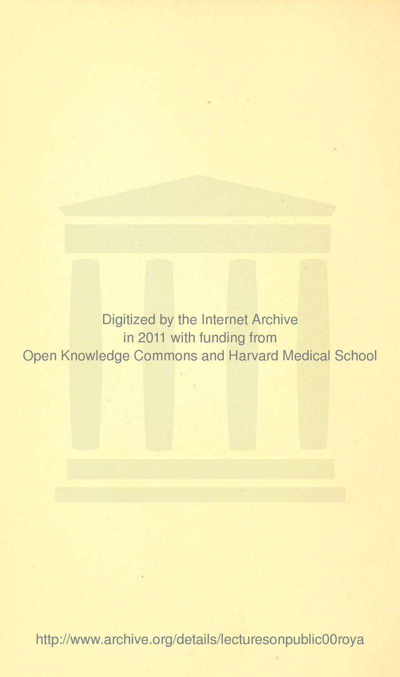Digitized by the Internet Archive in 2011 with funding from Open Knowledge Commons and Harvard Medical School http://www.archive.org/details/lecturesonpublicOOroya