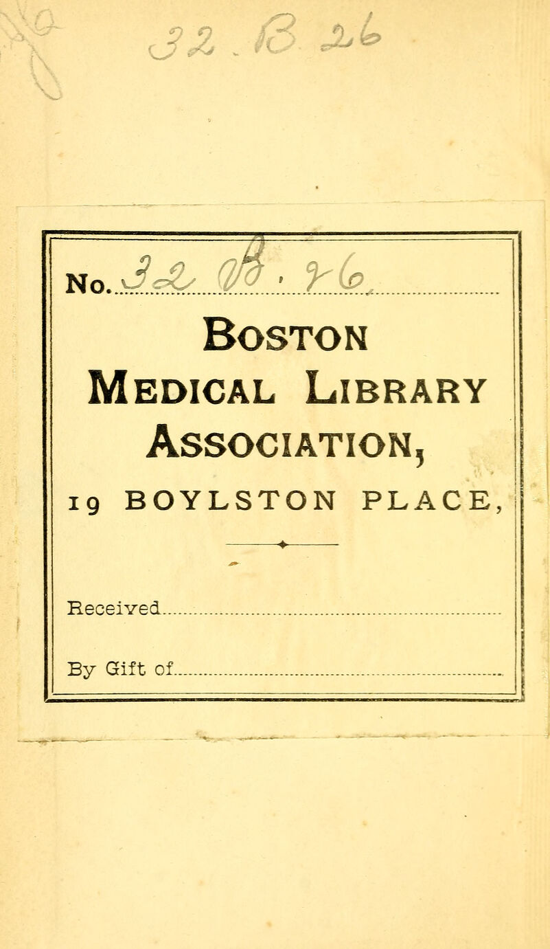 ^z. /S J^<^ uoJ.d^.M...'.±.k Boston Medical Library Association, 19 BOYLSTON PLACE, Received... By Gift of.