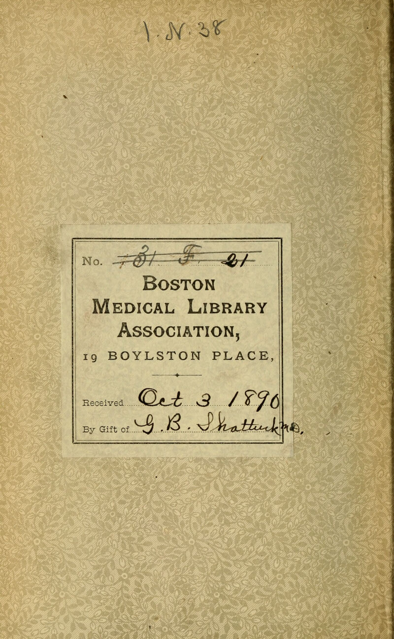 vtf^r No. ^Wi ^r~*Qr+~ Boston edical Library 5 ig BOYLSTON PLACE, Received. By Gift of.