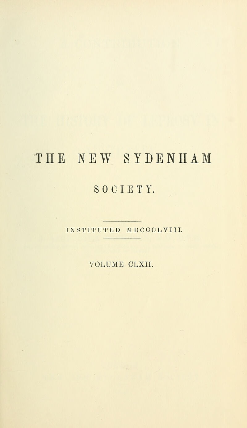 THE NEW SYDENHAM SOCIETY. INSTITUTED MDCCOLVIII. VOLUME CLXII.