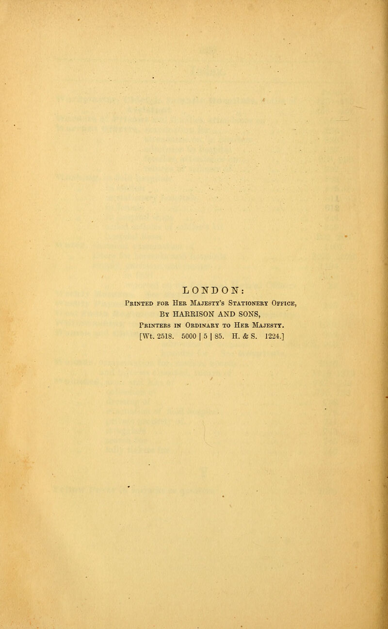 LONDON: Printed for Her Majesty's Stationery Office, By HAEEISON AND SONS, Printers in Ordinary to Her Majesty.