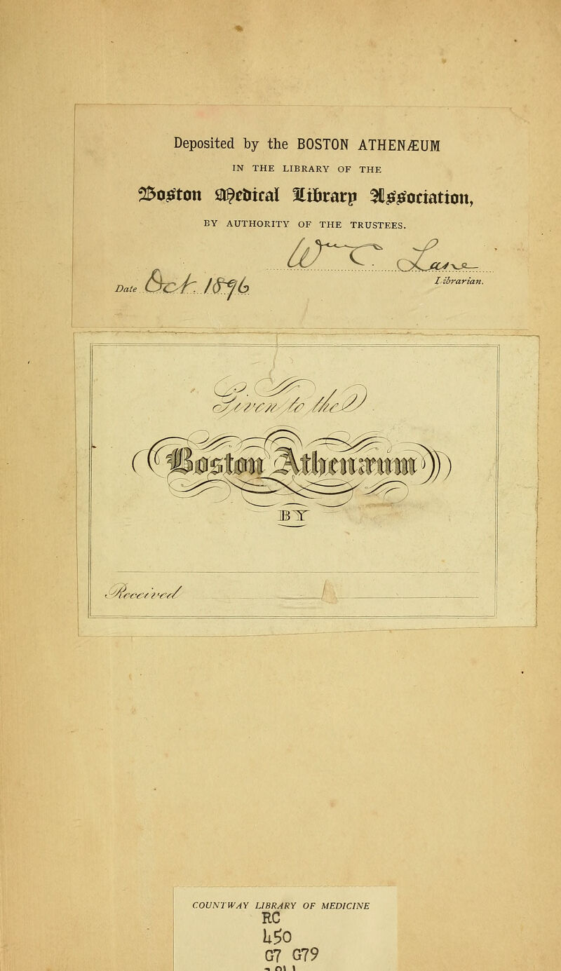 Deposited by the BOSTON ATHEN^UM IN THE LIBRARY OF THE 25o^ton Sl^cliical %matp ^^-^ociation, BY AUTHORITY OF THE TRUSTEES. ^2rrr..,.e^,_ lihrarian. t!^e-c€>iZ'^-^ COUNTWAY LIBRARY OF MEDICINE EC G7 G79