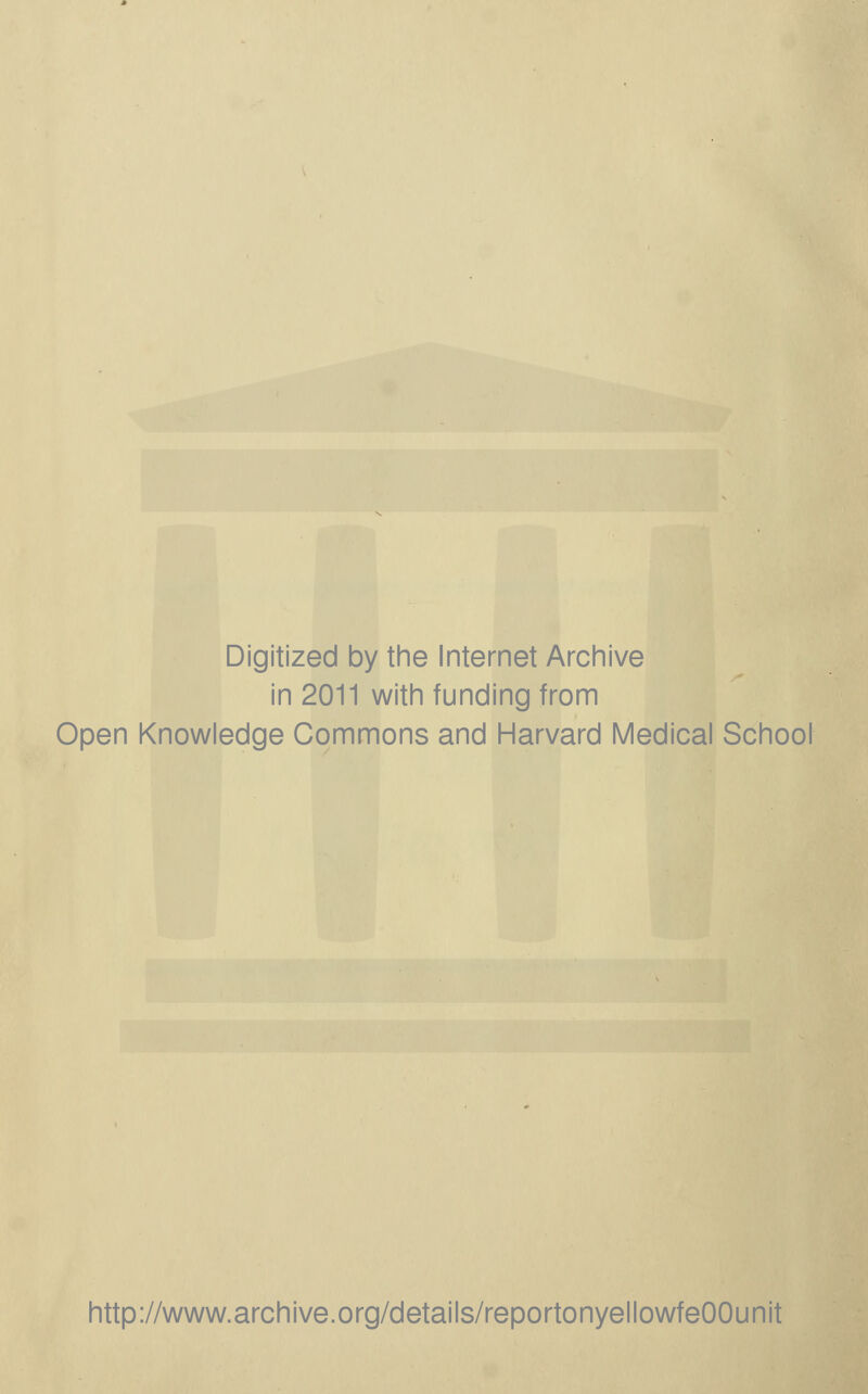 Digitized by the Internet Archive in 2011 with funding from Open Knowledge Commons and Harvard Medical School http://www.archive.org/details/reportonyellowfeOOunit