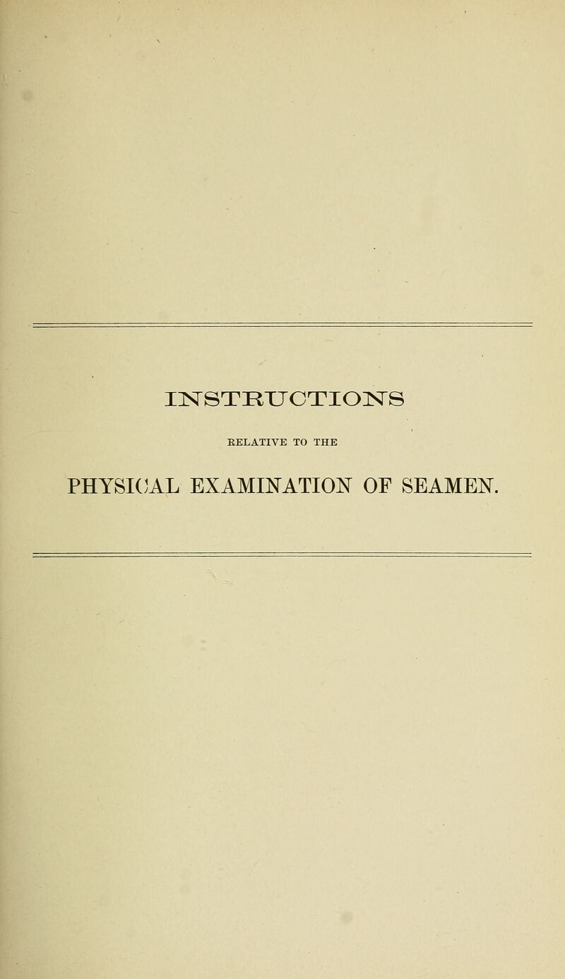 INSTRUCTIONS RELATIVE TO THE PHYSICAL EXAMINATION OF SEAMEN.