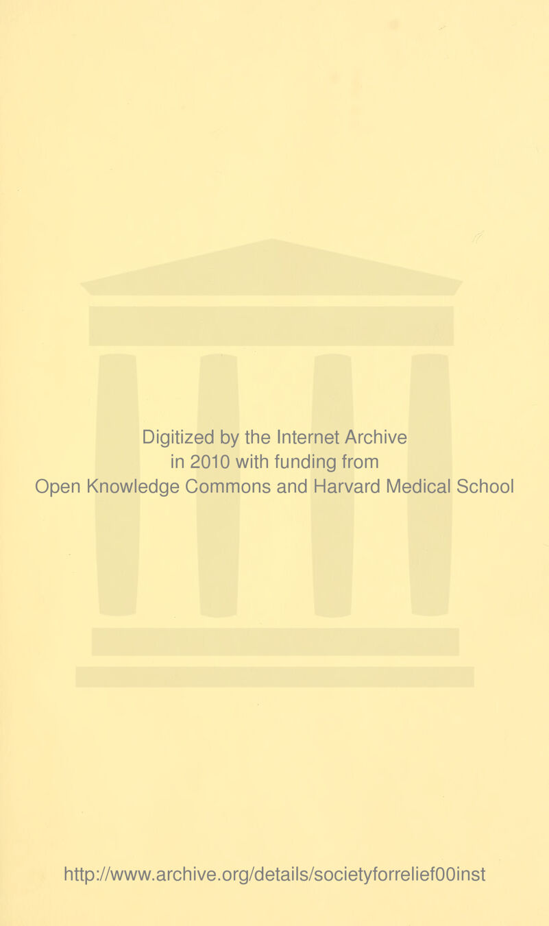 Digitized by tine Internet Arciiive in 2010 witii funding from Open Knowledge Commons and Harvard Medical School http://www.archive.org/details/societyforreliefOOinst