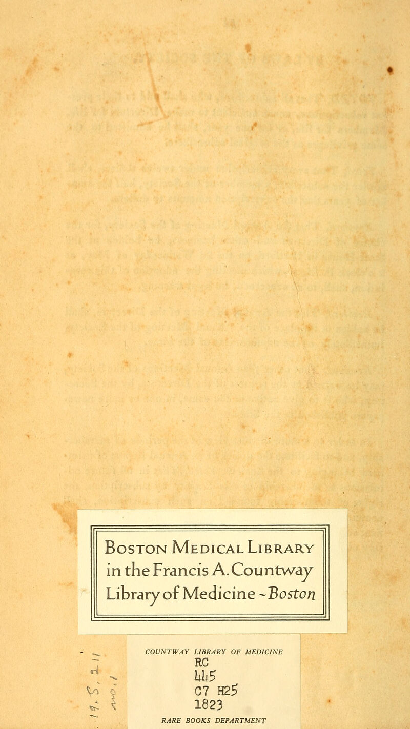 Boston Medical Library in the Francis A. Countway Library of Medicine --Boston ri COUNTWAY LIBRARY OF MEDICINE RC C7 H25 1823