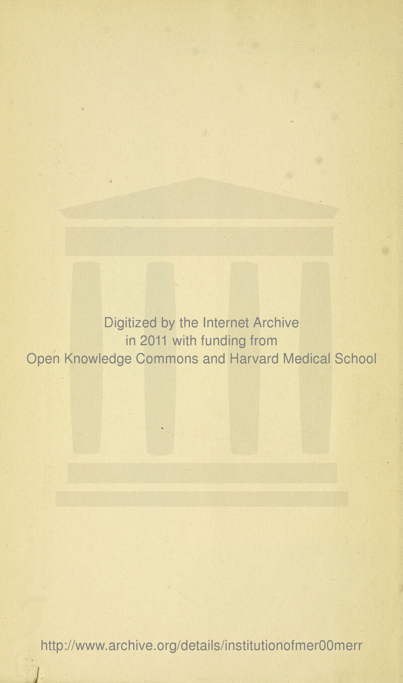 Digitized by the Internet Archive in 2011 with funding from Open Knowledge Commons and Harvard Medical School http://www.archive.org/details/institutionofmerOOmerr