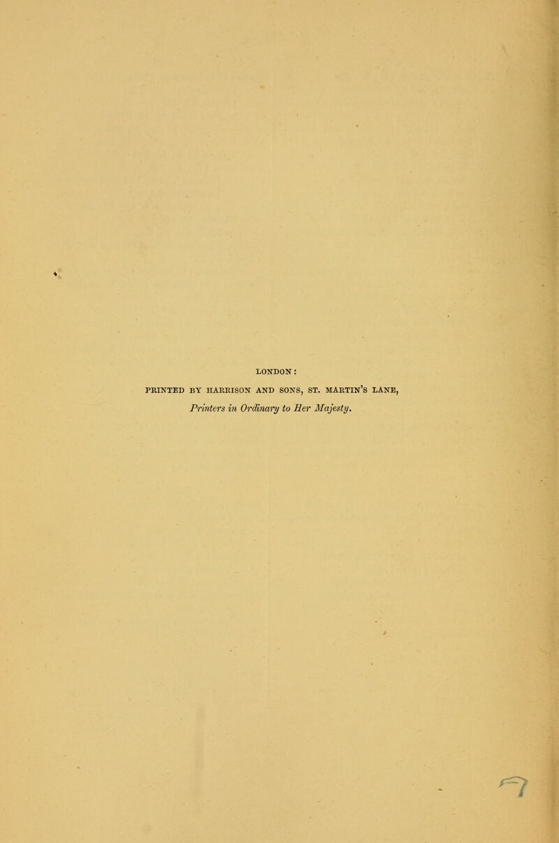 LONDON: PBINTED BY HARRISON AND SONS, ST. MARTIN'S LANE, Printers in Ordinary to Her Majesty. n