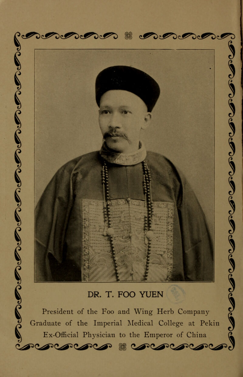 P c^c) c!^t) e^t) e^t) e^t) vr!? c^t) c^t) e^t) <i^t) d^t) « ^ DR. T. FOO YUEN ^ President of the Foo and Wing Herb Company X Graduate of the Imperial Medical College at Pekin ^ Ex-Official Physician to the Emperor of China %