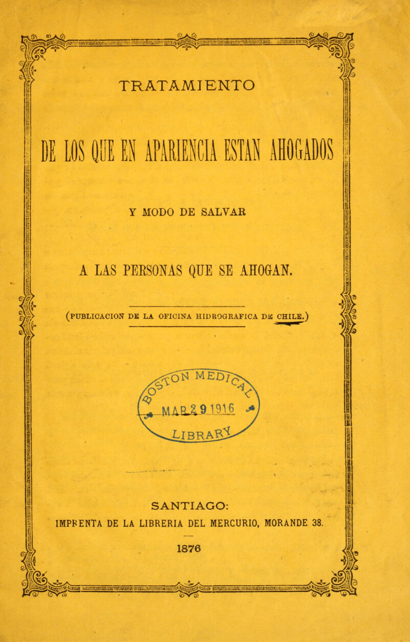 '¿i H TRATAMIENTO DI LOS HUÍ ES APARIENCIA ESTAR AHOGADOS Y MODO DE SALVAR A LAS PERSONAS QUE SE AHOGAN. (PUBLICACIÓN DE LA OFICINA HIDROGRÁFICA DE CHILE.) SANTIAGO: IMPRENTA DE LA LIBRERÍA DEL MERCURIO, MORANDE 38. 1876 s&sk