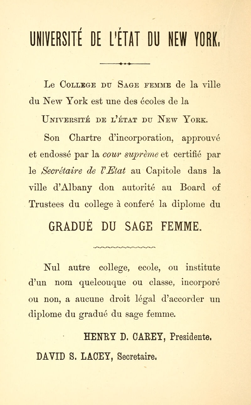 UmVERSlIE DE L'EIAT DU HEW fOBK, Le College du Sage femme de la ville du New York est une des ecoles de la Ukiversite de l'etat du New York. Son Chartre d'incorporation, approuve et endosse par la cour supreme et certifie par le Secretaire de VEtat au Capitole dans la ville d'Albany don autorite au Board of Trustees du college a confere la diplome du GRADUE DU SAGE FEMME. Nul autre college, ecole, ou institute d'un nom quelcouque ou classe, incorpore ou non, a aucune droit legal d'accorder un diplome du gradue du sage femme. HENHY D. OAEEY, Presidente.