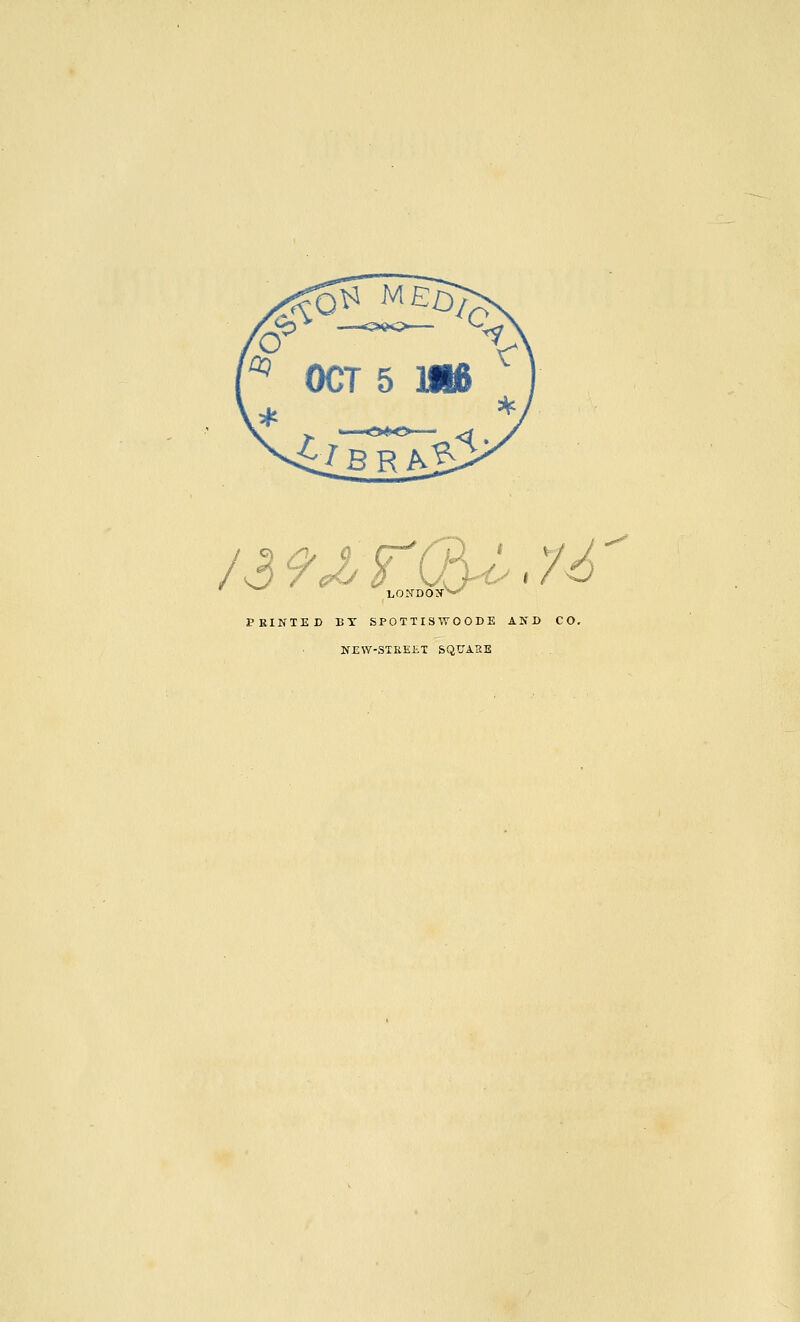 '^^Q^^^^^D}^ ^ OCT 5 1116 c^bra15> /39J^ I K LOITDOJr^ PRINTED BY SPOTTISWOODE AND CO, NEW-STKE£T SQUARE