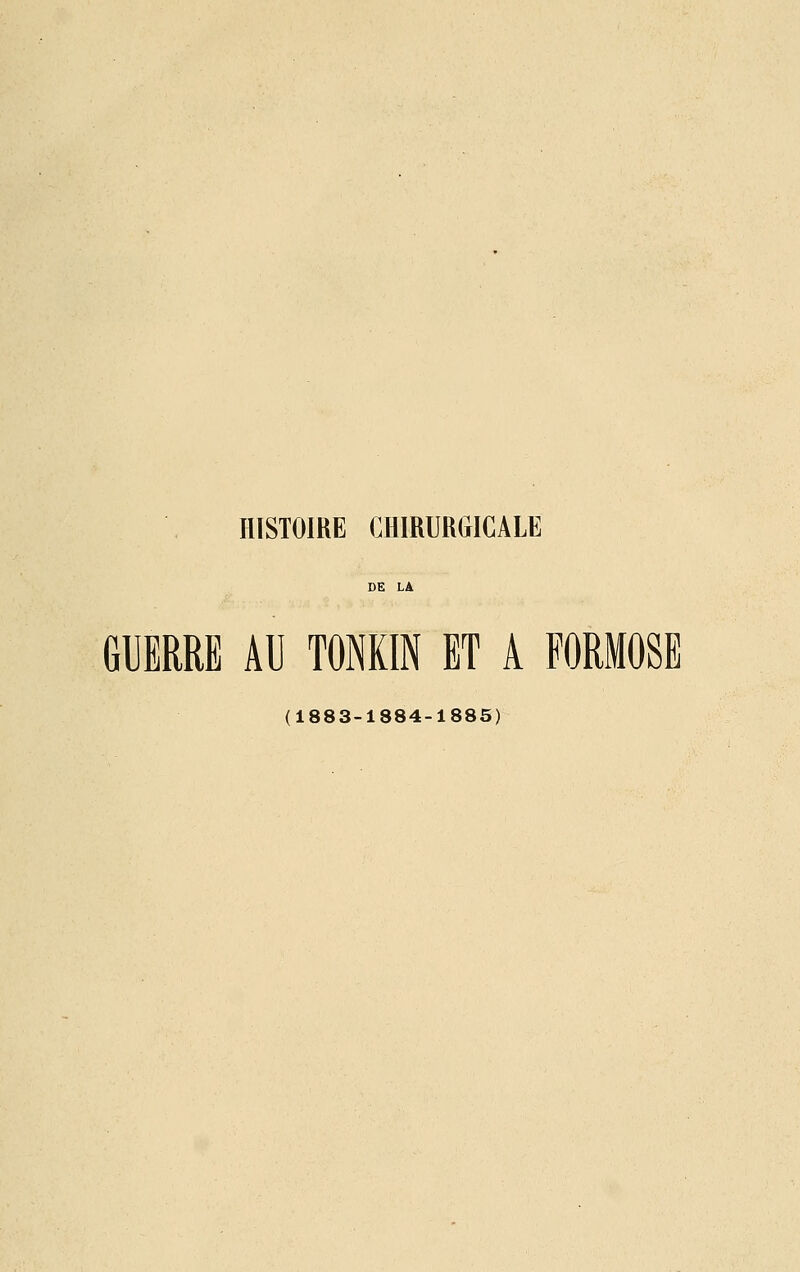 HISTOIRE CHIRURGICALE DE Là GUERRE AU TONKIN ET A FORMOSE (1883-1884-1885)