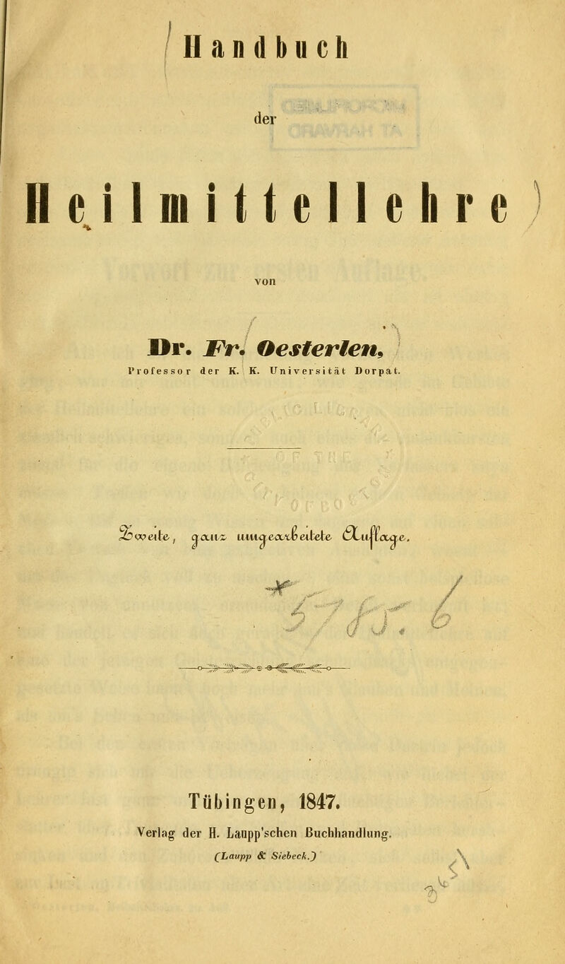 Handbuch der Heil mittellehre Dr. Fr. Oesterien, Professor der K. K. Universität Dorpat. ^6w«Mte, acut« uumeaAfceitete cLuiiaae. n -° .> '.'I> ','> g ■« C <)',' C Tübingen, 1847. Verlag der H. Laupp'schen Buchhandlung. (Lavpp & Siebeck.}