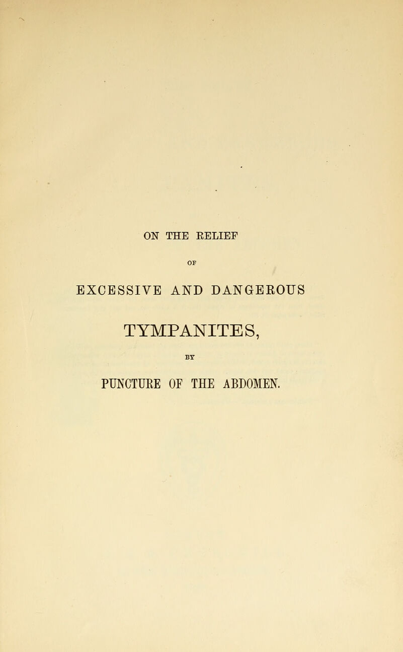 ON THE BELIEF OP EXCESSIVE AND DANGEROUS TYMPANITES, BY PUNCTURE OF THE ABDOMEN.