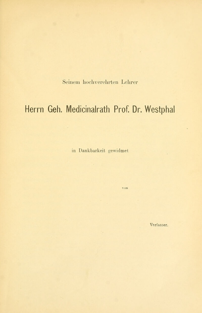 Seinem hochverehrten Lehrer Herrn Geh. Medicinalrath Prof. Dr, Westphal in Dankbarkeit gewidmet Verfasser.