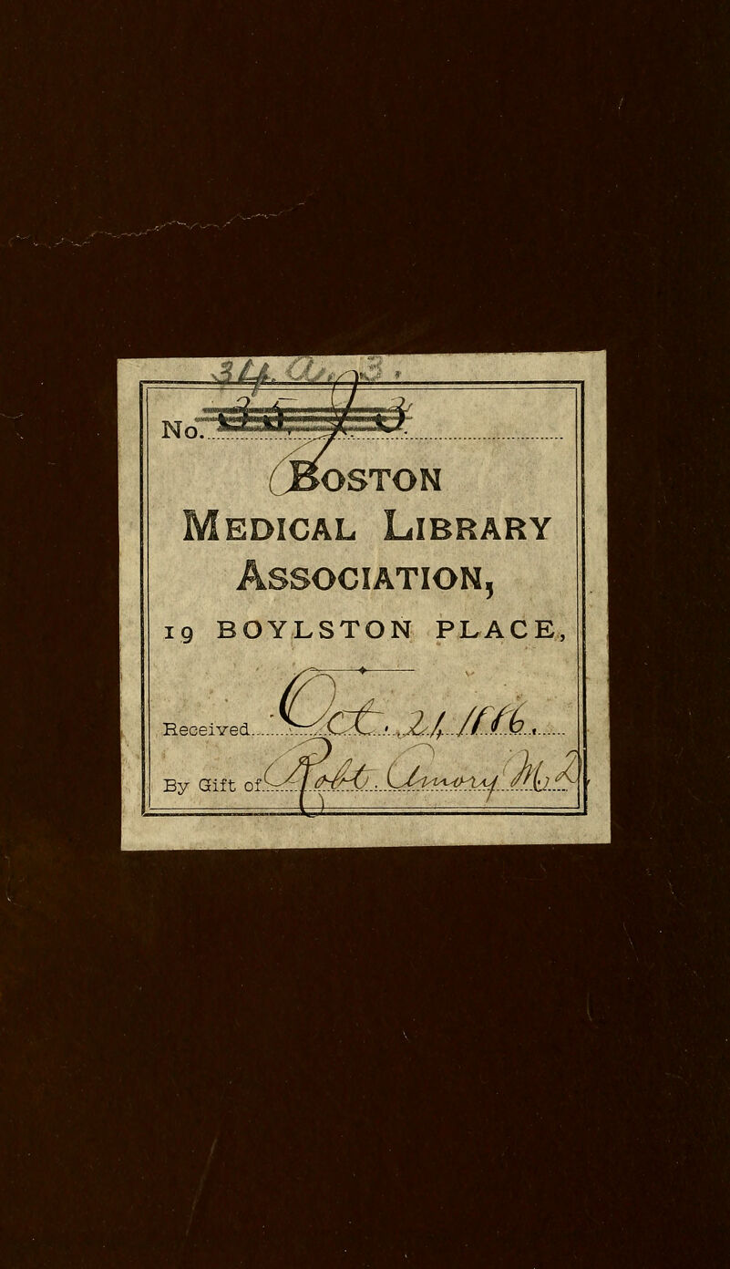 BOSTON iDicAL Library Association, 19 BOYLSTON PLACE, Received. 'c±.M.ML.... By Gift of.Src^//^^.:..L^rWt:^^