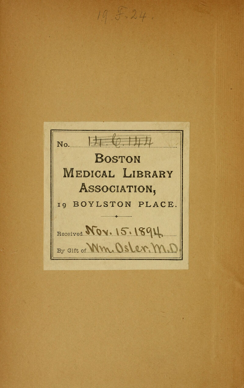 j 1 no. i#.le- r#/f Boston Medical Library Association, 19 BOYLSTON PLACE. Received KQNvV^V^ ^4 By Gift ofl^ft^^(\£ .. __j