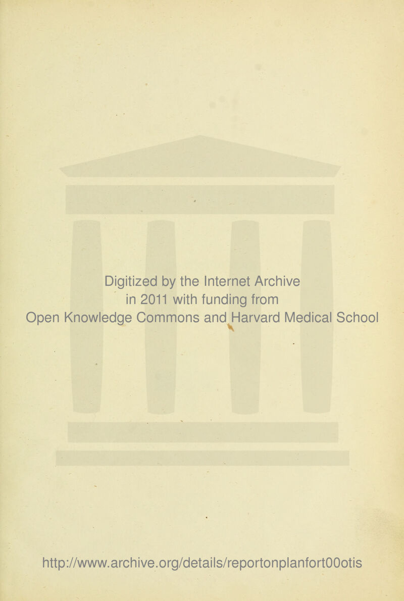 Digitized by the Internet Archive in 2011 with funding from Open Knowledge Commons and Harvard Medical School http://www.archive.org/details/reportonplanfortOOotis