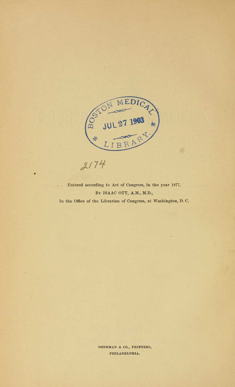 JLlTi Entered according to Act of Congress, in the year 1877, By ISAAC OTT, A.M., M.D., Tn the Office of the Librarian of Congress, at Washington, D. C. SHERMAN & CO., PRINTERS, PHILADELPHIA.