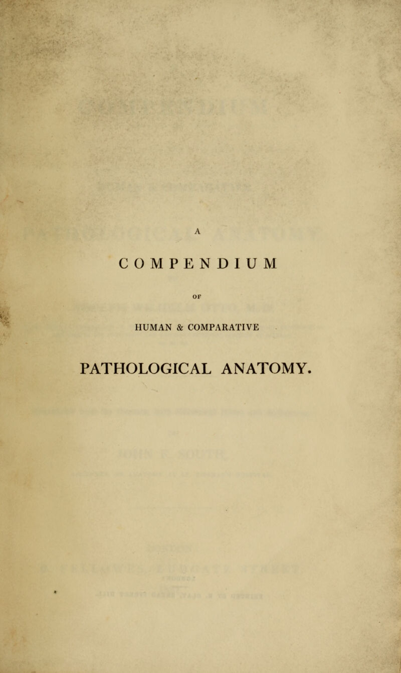 COMPENDIUM OP HUMAN & COMPARATIVE PATHOLOGICAL ANATOMY,