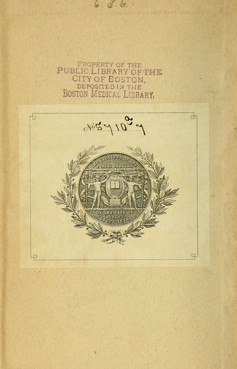 g . dr. h. Property of the ' Public Library ofthe CITYOFEOSTON, DEPOSITED IN THE Boston Medical Library,