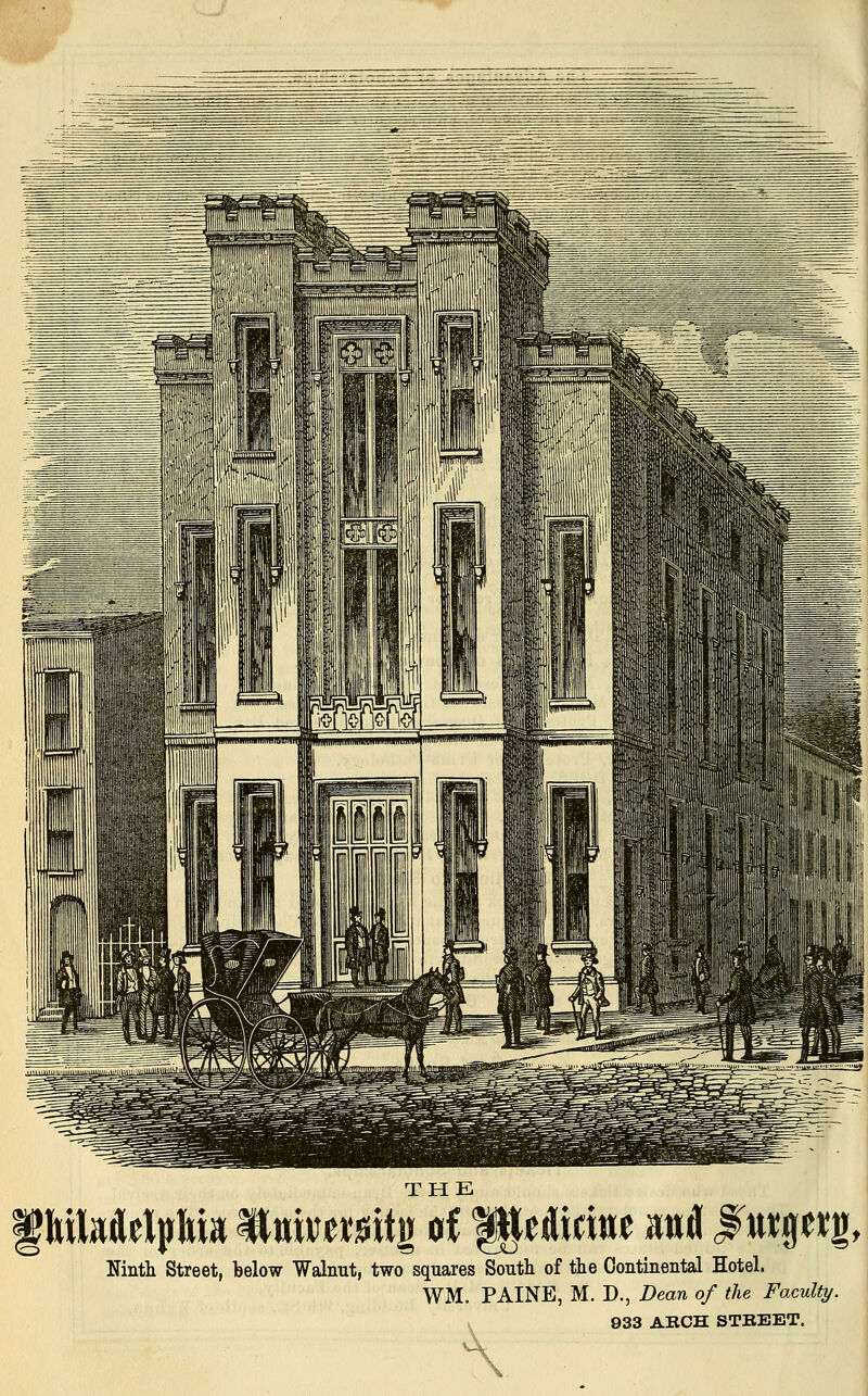 Ninth Street, below Walnut, two squares South of the Continental Hotel. WM. PAINE, M. D., Dean of the Faculty. 933 AKCH STBEET. \