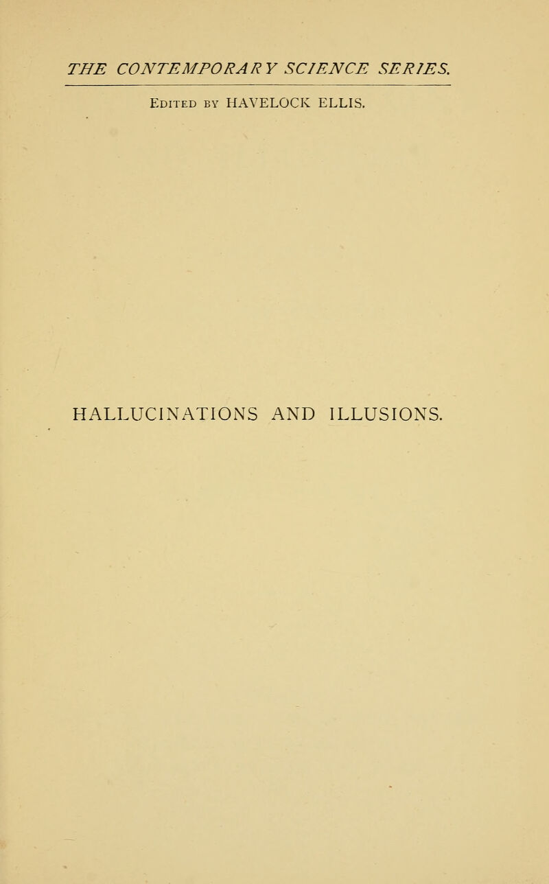 THE CONTEMPORARY SCIENCE SERIES. Edited by HAVELOCK ELLIS. HALLUCINATIONS AND ILLUSIONS.