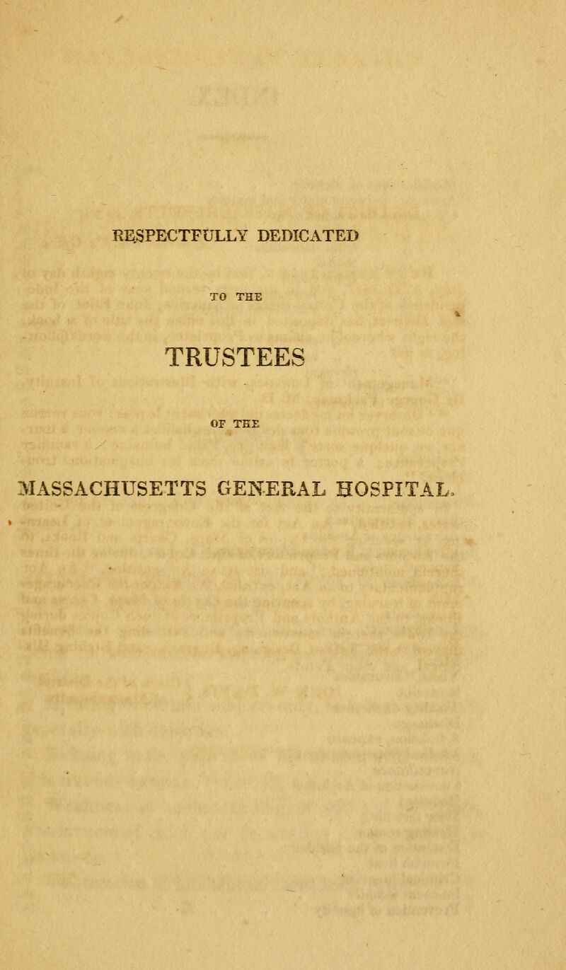 RESPECTFULLY DEDICATED TO THE TRUSTEES OF TEE MASSACHUSETTS GENERAL HOSPITAL,