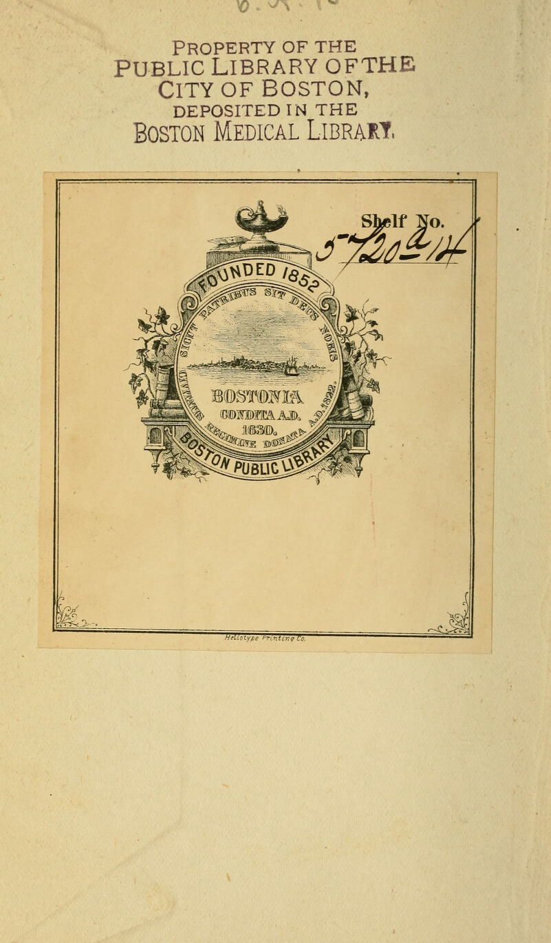 }0 ^^\ ^ \^ Property of the PUBLIC Library ofthe City OF boston, DEPOSITED IN THE Boston Medical Libram. m.- MeUotyfie fnntLTiif Co.