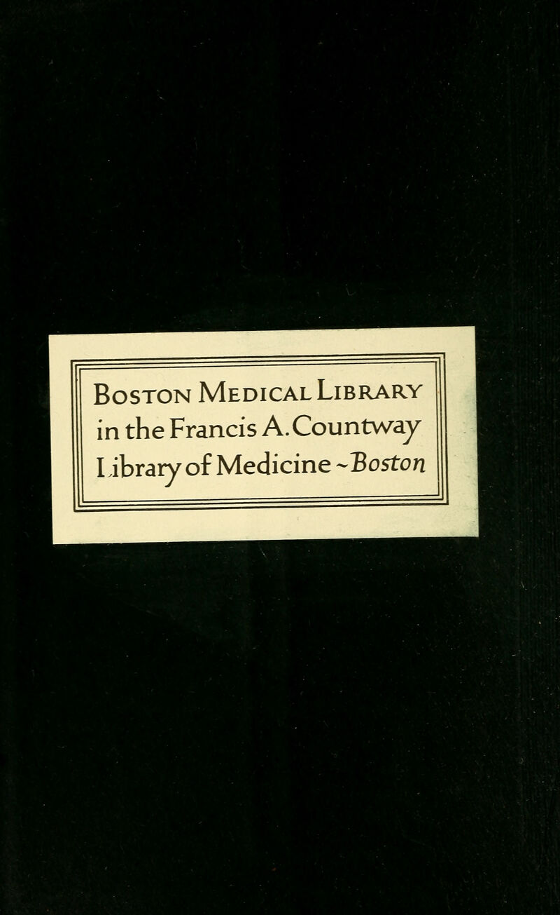 Boston Medical Library in the Francis A.Countv/ay Library of Medicine ^Boston