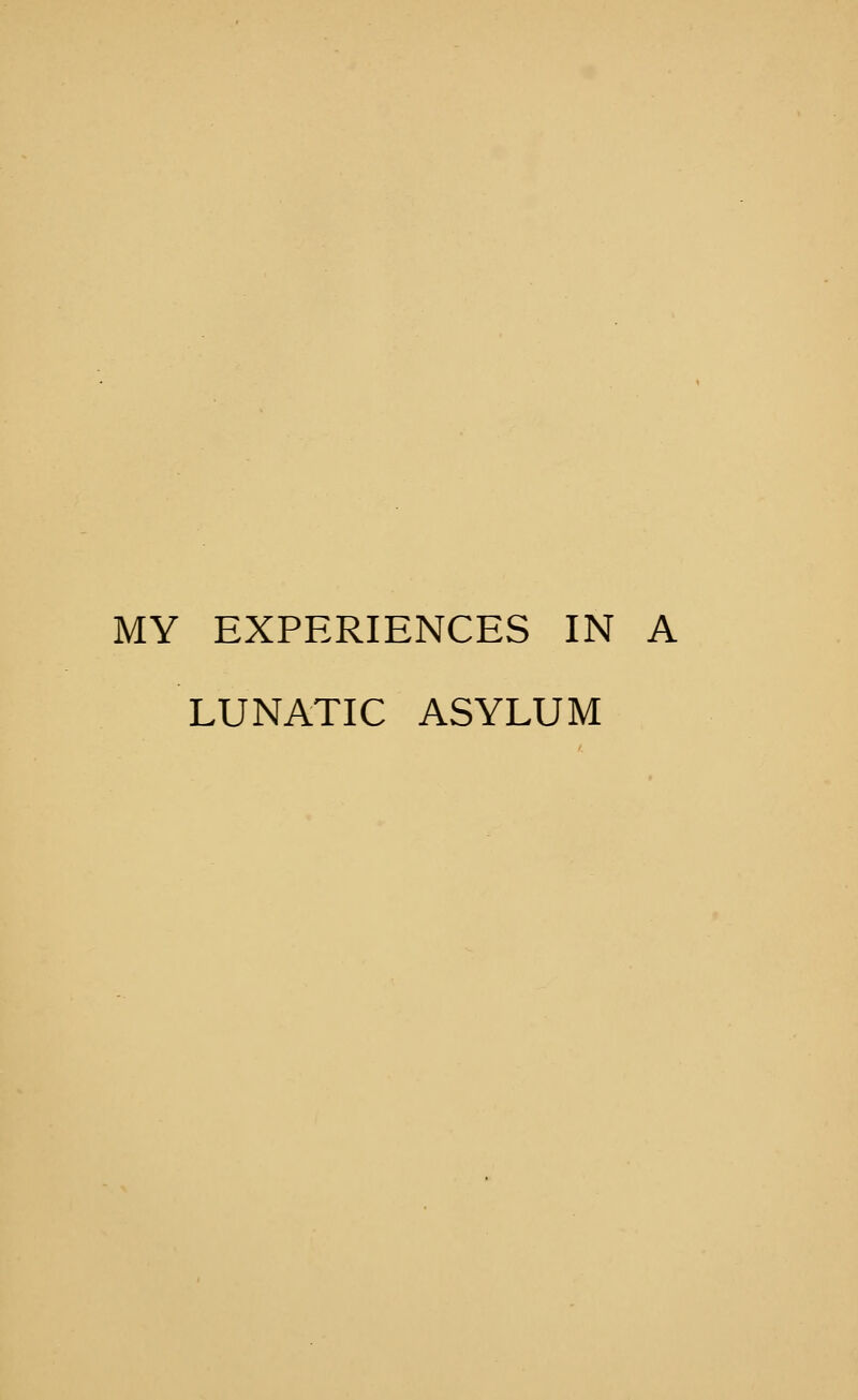 MY EXPERIENCES IN A LUNATIC ASYLUM