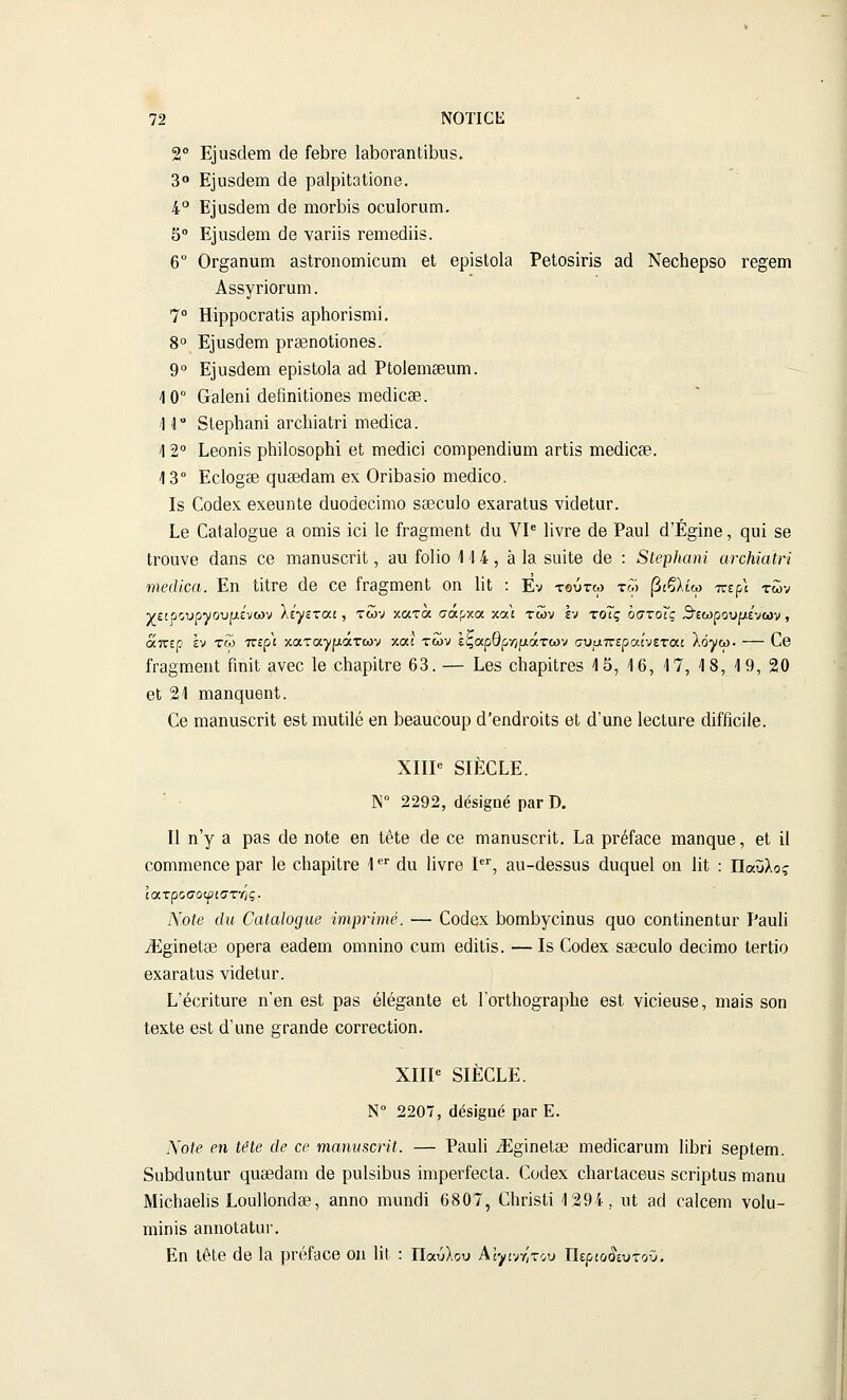 2° Εϊαδάθπα άβ Γθ1)γθ ΙβΙ^ΟΓΒηΙϊΙίπδ. 3 Ε]υδ(]Θΐη άβ ρΒίρϊΙοΙίοηβ. 4° Ε]υδάβιη άβ ιηοΛίδ οουΙοΓαπι. 5° ΕίαδάΘηι άβ ναπίδ τβιηβάϋδ. 6 0Γ§2ΐηιιιη &δΐΓοηοΐϊΐϊουηι βΐ βρίδίοΐδ ΡβΙοδίπδ αά Νβοΐιβρδο ΐ'β^βιη ΑδδγποΓϋΐη. 7° Ηϊρρ00Γ3ΐίδ 3ρ1ΐΟΓΪδΐηϊ. 8° Εϊυδάβιη ρΓ36ηοΙίοηβδ. 9° Εΐυδάβιη βρΐδίοΐα 3(1 ΡίοΙθηΐΒθυιη. 4 0° &3ΐβηί άβίιηϊΐΐοηβδ ιηβάίθ36. Ί 'Γ δίθρίΐίΐηΐ 3Γθ1ιί&ΐΓΪ ηιβάίθ3. \ 2° Εβοηϊδ ρΐιϋοδορίιΐ βΐ πίθάϊοϊ οοηιρθηάΐυιη 3Γΐϊδ ιπθάϊοίθ. 13° Εο1ο§8θ ςαδδάβπι θχ 0π1)3δ)0 ιηβάϊοο. Ιδ ϋο(3θχ θχθυηΐΘ άϋοάθοΐηιο δ36ου1ο βχ3Γ3ΐα8 νΐάβΙαΓ. ίθ 03(3ΐο§ϋβ 3 οιηίδ ϊοΐ 1θ ΓΓ3ο•ηΐθηΙ άα ΥΙ^ ΙϊνΓβ άβ Ρ3ΐι1 ά'Ε^ϊηβ, ςυί δθ ΐΓΟανβ (Ι3η8 ΟΘ ηΐΗπυδοπΙ, 3η Γοΐϊο 114, 3 13 δαϊΐβ άβ : 8ΐβρ]ιαηί ανοΜαΙή ιηβάίοα. Εη ΙΐΐΓβ άβ οβ ίΓ3§ιηβηΙ; οη ϋΐ : Εν τδύτω τω βίβλίω ττερι των νε1ρουρ'Vου[^ιενων λε');εταί, των χατα σαρχα χαι των εν τοΊς οστοΓς 3'εωρουρε'νων, απερ εν τω ττερί κατα^ράτων κα; των Ιζαρθρ-ημάτων (τυαττεραίνεται λό^ω. — Οθ ΓΓ3§η(ΐβηΙ Γιηΐΐ; 3νθθ 1β ο1ΐ3ρίΐΓβ 63. — Ι,βδ οΙιβρϊΐΓβδ 4 5, 4 6, 4 7, 4 8, 4 9, 20 βΐ 21 ιηβηςυβηΐ. Οβ ηίΒηαδοπΙ βδΐ ηιυΐϋβ βη ΐ3θ3υοουρ ά'βηάΓοΐΙδ βί ά'υηβ ΙβοΙιΐΓβ άίίβοίΐβ. ΧΙΙΡ δΙΕΟΕΕ. ]\° 2292, (1β8ΐ§η6 ραΓ Ό. II η γ 3 ρ3δ άβ ηοΐβ βη ΙβΙβ άβ οβ ΓΠΒπυδοηΙ. Ε3 ρΓέίβοβ ΐΏ3ηςυβ, βΙ ΐΐ οοιηιηβηοβ ρ3Γ 1β ο1ΐ3ρίΐΓβ Ι•*• άιι ΙϊνΓβ Ι'^', 3ΐι-άβδδυδ άυςυβί οη ΙϊΙ : ΐΐάυίος ϊατρισοφιστης. ΝοΙβ άη ϋαΐαΐο^ιχβ ίηψΓϊηχέ. — €οάβχ ΐ3θπιΐ3γοίηιΐδ ςυο εοηΙϊηβηΙαΓ Ι'βαΐί ^Ε§ίηβΐ86 ορβΓ3 β3άβηι οηιηΐηο οιιηι βάϊΐϊδ. — Ιδ Οοάβχ δδΒοηΙο άβοϊπιο ΙβΓίϊο βΧ3Γ3ΐυδ νϊάβΙιΐΓ. Ε'βοΓΪΙυΓβ η'βη βδΐ ρ3δ βίβ^&ηΐβ βΐ ΓθΓΐ1ιο§Γ3ρΙιβ βδΐ νΐοΐβυδβ, ιη9Ϊ8 δοη ΙβχΙβ ΘδΙ ά'ιιηβ §Γ3ηάβ οοΓΓβοΙϊοη. ΧΙΙΡ δΙΕΟΕΕ. Ν 2207, (]έ8ΐ§αβ ραΓ Ε. Νοίβ βη 1(?ίβ άβ οβ ιηαηιΐΒοΗΐ. — Ραυίί ^Ε§ίπβΐ8Β ηιβάίθ3Γΐιπι Ιίΐ^π δβρίβηι. δυΜαηΙαΓ ηιΐδβάβπι άβ ρυ1δΐ1)υδ ϊπιρβΓΓβοΐ3. Οοάβχ β1ΐ3Γΐ30θυδ δοπρίυδ ηιβηα ΜϊοΙΐ3β1ϊ8 Εουΐΐοηάεβ, 3ηηο ηιιιηάί 6807, ΟιπδΙϊ 1294, ιιΐ 3ά θ3ΐοβηι νοίυ- ηιϊηϊδ 3ηηοΐ3ΐαΓ. Εη Ι6ΐβ άθ 13 ρΓβίίΟβ οιι 1ί( : ΠοίύΙου Αι-^ίτ/,τ^υ ΐίεριο^ίυτοϋ.