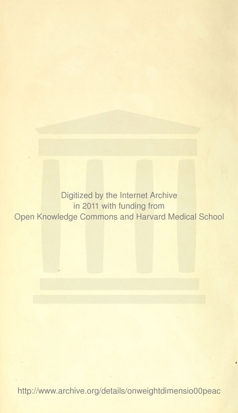 Digitized by the Internet Archive in 2011 with funding from Open Knowledge Commons and Harvard Medical School http://www.archive.org/details/onweightdimensioOOpeac