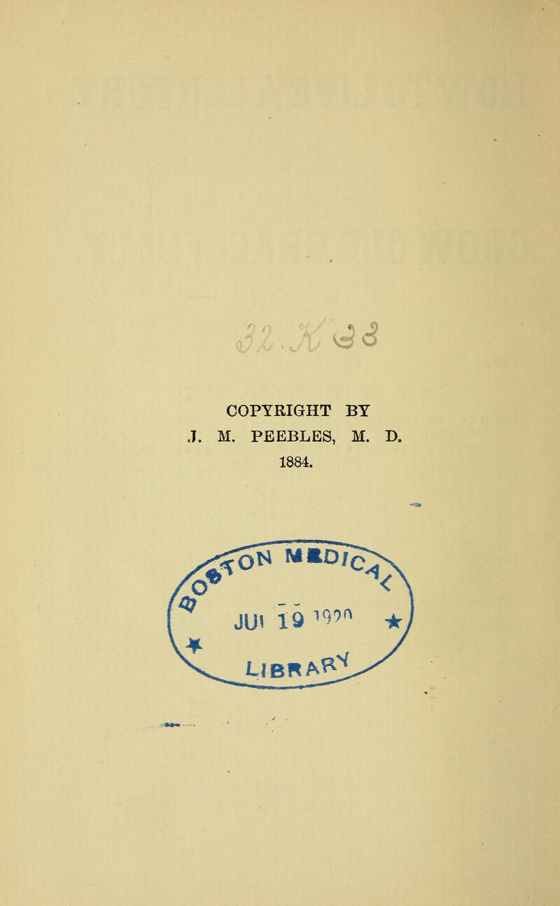 Vg Q COPYRIGHT BY ,7. M. PEEBLES, M. D. 1884.