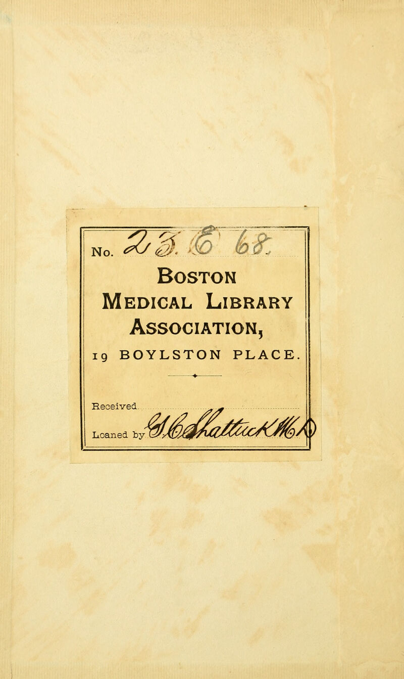 ~^l^'.W No. ^^ (cJ^ Boston Medical Library Association, 19 BOYLSTON PLACE Received Loaned by