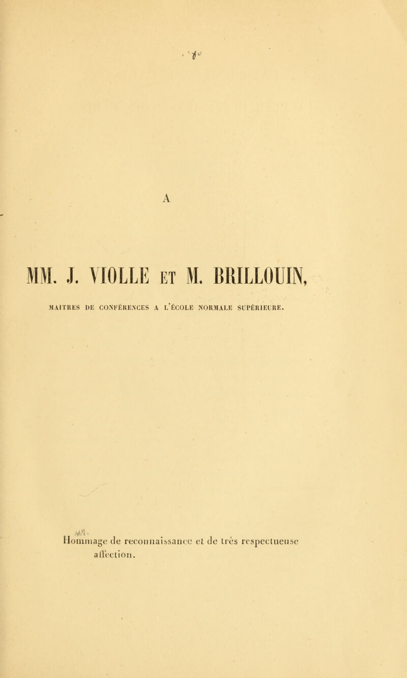 p- A MM. J. YIOLLE ET M. BRILLOUIN, MAITRES DE CONPÉKEAGES A l'ÉCOLE NORMALE SUPÉRIEURE. Homiiiago de reconiiaibsancc cl de 1res respectueuse allée lion.