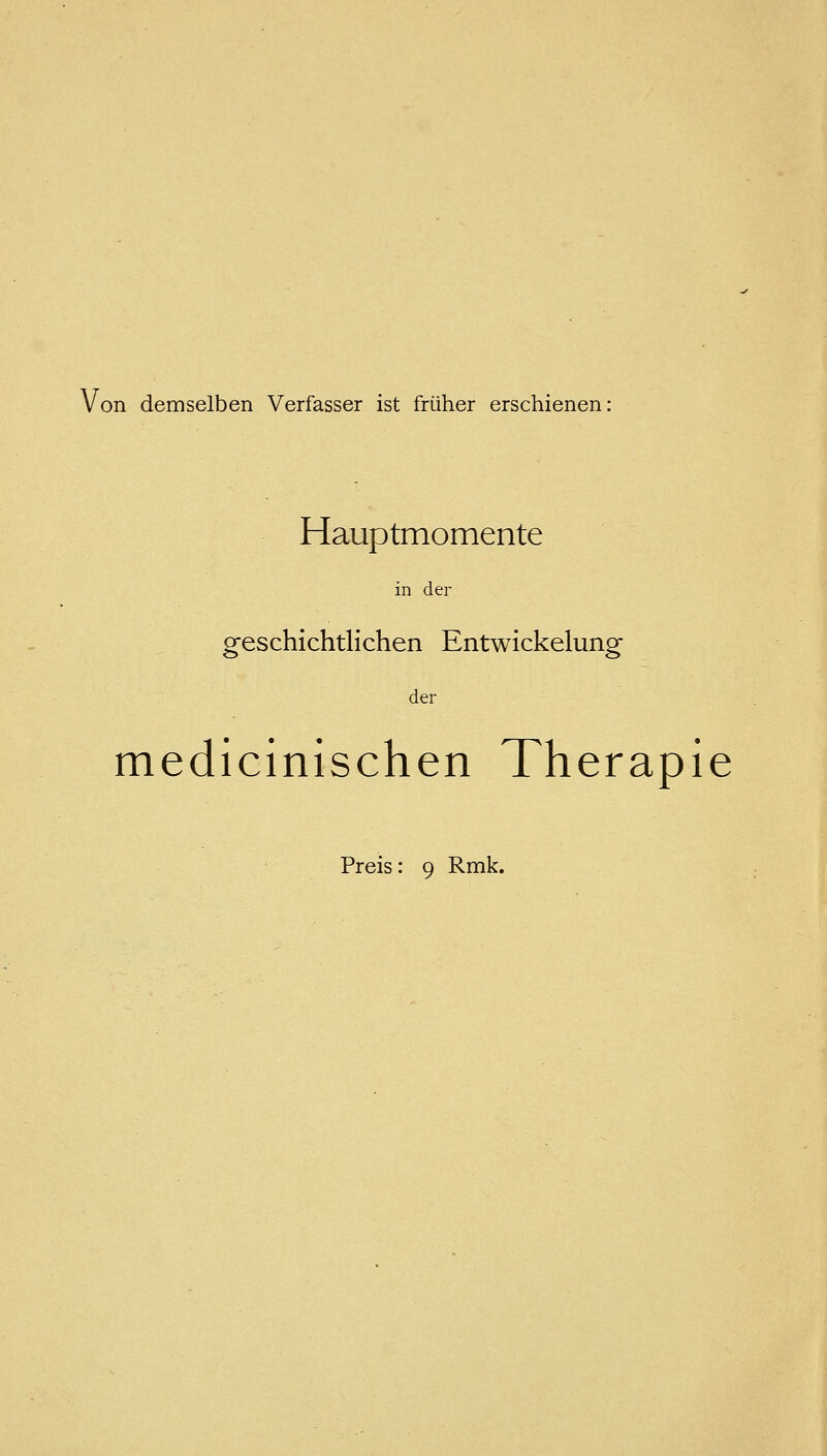 Von demselben Verfasser ist früher erschienen: Hauptmomente in der geschichtlichen Entwickelung der medicinischen Therapie Preis: 9 Rmk.