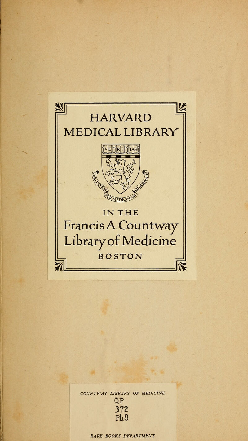 HARVARD MEDICAL LIBRARV IN THE Francis A.Countway Library of Medicine BOSTON COUNTWAY LIBRARY OF MEDICINE QP 372 Pli8 RARE BOOKS DEPARTMENT