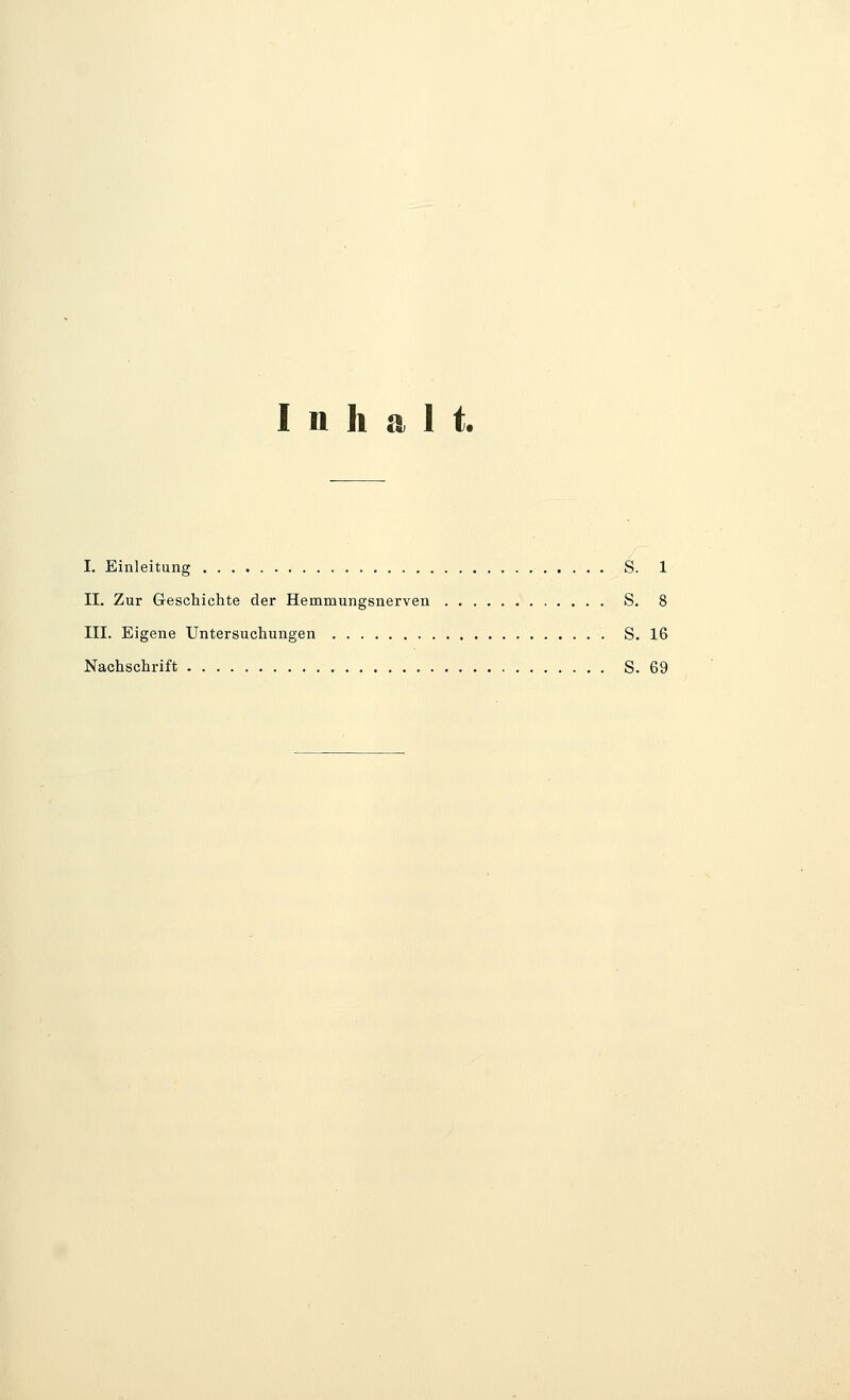 Inhalt. I. Einleitung S. 1 IL Zur Geschichte der Hemmungsnerven S. 8 III. Eigene Untersuchungen S. 16 Nachschrift S. 69