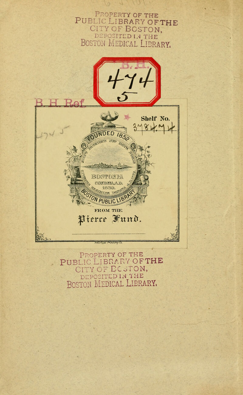 Pi'^OPERTY OF THE Public Library ofthe CITY OF Boston, DEPOSITLD IA THE BosTOH Medical Library. R H Kef Stelf No. ^terr^ ^nnb. HAMypihiniinfh. PROPERTY OF THE PUBLTC LIBP^ARY OFTHE CiTYOFDCoTON., DEPC2ITLD i:l THE Boston Medical Library.